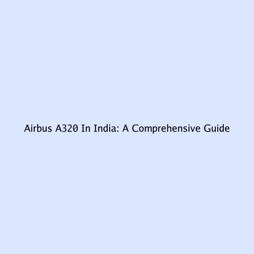 Airbus A320 In India: A Comprehensive Guide