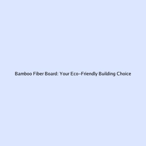 Bamboo Fiber Board: Your Eco-Friendly Building Choice