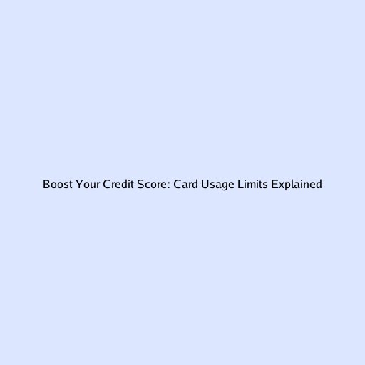 Boost Your Credit Score: Card Usage Limits Explained
