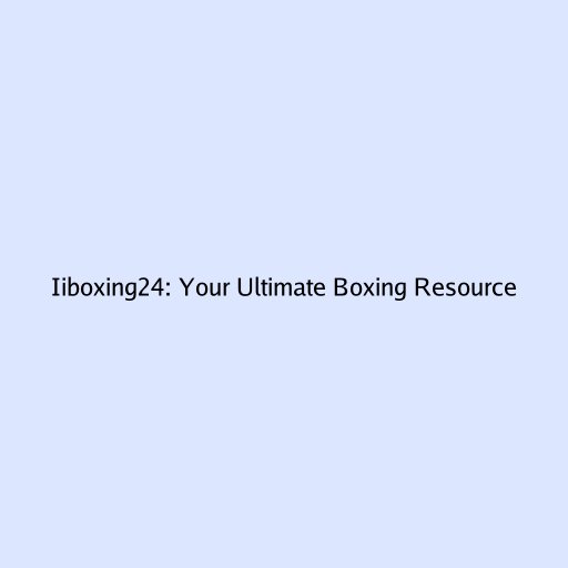 Iiboxing24: Your Ultimate Boxing Resource